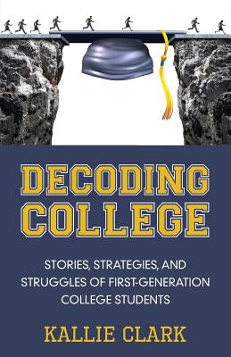 Decoding College: Stories, Strategies, and Struggles of First-Generation College Students Rowe Publishing