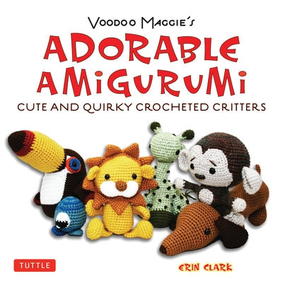 Voodoo Maggie's Adorable Amigurumi: Cute and Quirky Crocheted Critters Paperback Tuttle Publishing