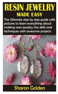 Resin Jewelry Made Easy: The Ultimate step by step guide with pictures to learn everything about making resin jewelry; the skills and technique Paperback Independently Published
