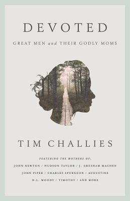 Devoted: Great Men and Their Godly Moms Challies