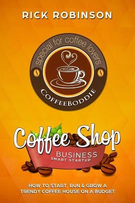 Coffee Shop Business Smart Startup: How to Start, Run & Grow a Trendy Coffee House on a Budget Paperback Createspace Independent Publishing Platform