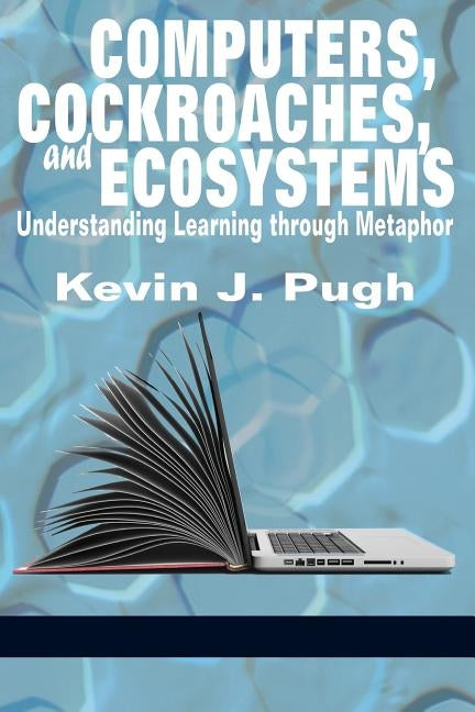 Computers, Cockroaches, and Ecosystems: Understanding Learning through Metaphor Paperback Information Age Publishing