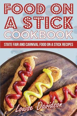 Food on a Stick Cookbook: State Fair and Carnival Food on a Stick Recipes Paperback Createspace Independent Publishing Platform
