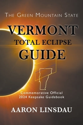 Vermont Total Eclipse Guide: Official Commemorative 2024 Keepsake Guidebook Paperback Sastrugi Press LLC