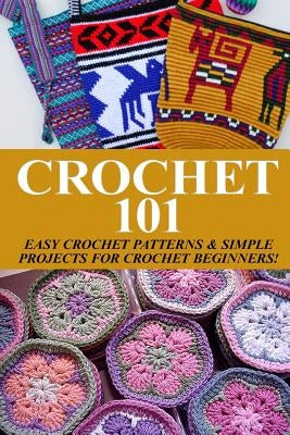 Crochet 101: Easy Crochet Patterns & Simple Projects for Crochet Beginners Paperback Createspace Independent Publishing Platform