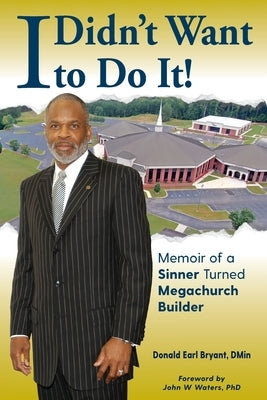I Didn't Want to Do It: Memoir of a Sinner Turned Megachurch Builder Deb Ministries