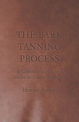 The Bark Tanning Process - A Collection of Historical Articles on Leather Production Paperback Forbes Press