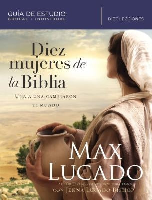 Diez Mujeres de la Biblia: Una a Una Cambiaron El Mundo by Lucado, Max