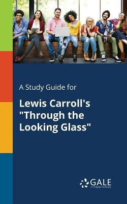A Study Guide for Lewis Carroll's "Through the Looking Glass" Paperback Gale, Study Guides
