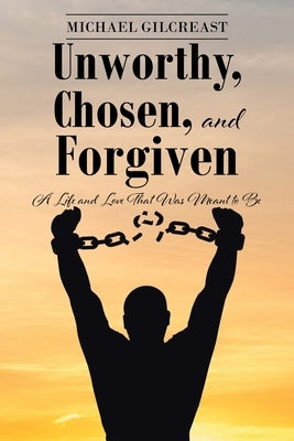 Unworthy, Chosen, and Forgiven: A Life and Love That Was Meant to Be Paperback Christian Faith Publishing, Inc