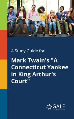 A Study Guide for Mark Twain's "A Connecticut Yankee in King Arthur's Court" Paperback Gale, Study Guides
