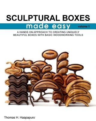 sculptural boxes made easy volume 1: A hands on approach to creating uniquely beautiful boxes with basic woodworking tools Paperback Thomas Haapapuro