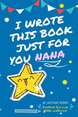 I Wrote This Book Just For You Nana!: Full Color, Fill In The Blank Prompted Question Book For Young Authors As A Gift For Nana Paperback Life Graduate Publishing Group
