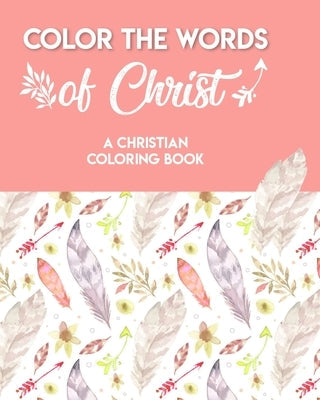 Color The Words Of Christ (A Christian Coloring Book): Bible Scripture Coloring Book Bible Independently Published