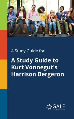 A Study Guide for A Study Guide to Kurt Vonnegut's Harrison Bergeron Paperback Gale, Study Guides