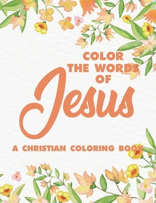 Color the Words of Jesus a Christian Coloring Book: Bible Verse Coloring Book for Adults- Religious Coloring Pages for Prayer Time Stress Relief and R Paperback Independently Published