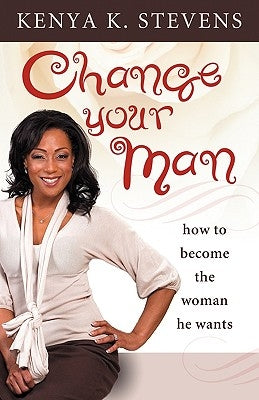 Change Your Man: How to Become the Woman He Wants Paperback Carl Stevens