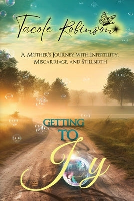Getting to Joy: A Mother's Journey with Infertility, Miscarriage, and Stillbirth Paperback Tacole Robinson