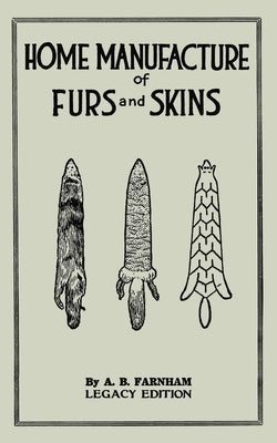Home Manufacture Of Furs And Skins (Legacy Edition): A Classic Manual On Traditional Tanning, Dressing, And Preserving Animal Furs For Ornament, Appar Paperback Doublebit Press