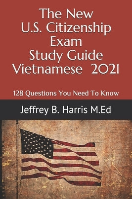 The New U.S. Citizenship Exam Study Guide - Vietnamese: 128 Questions You Need To Know Paperback Independently Published