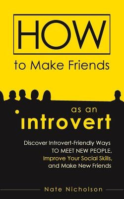 How to Make Friends as an Introvert: Discover Introvert-Friendly Ways to Meet New People, Improve Your Social Skills, and Make New Friends Paperback Createspace Independent Publishing Platform
