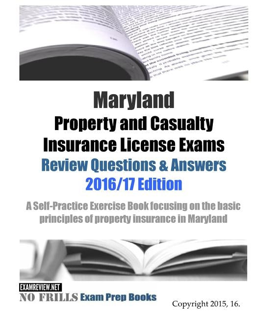 Maryland Property and Casualty Insurance License Exams Review Questions & Answers 2016/17 Edition: A Self-Practice Exercise Book focusing on the basic Paperback Createspace Independent Publishing Platform