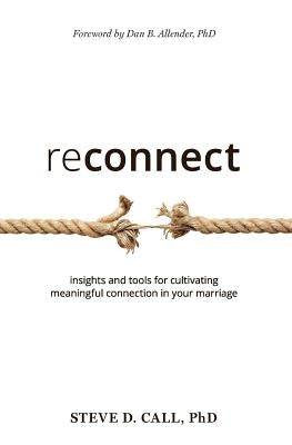 Reconnect: Insights and Tools for Cultivating Meaningful Connection in Your Marriage Paperback Steve Call, Ph.D.