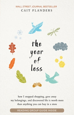 The Year of Less: How I Stopped Shopping, Gave Away My Belongings, and Discovered Life Is Worth More Than Anything You Can Buy in a Store by Flanders, Cait