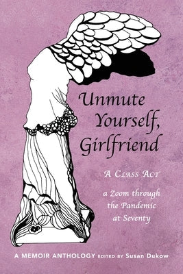 Unmute Yourself, Girlfriend: A Class Act - a Zoom through the Pandemic at Seventy Paperback Unmute Yourself, Girlfriend