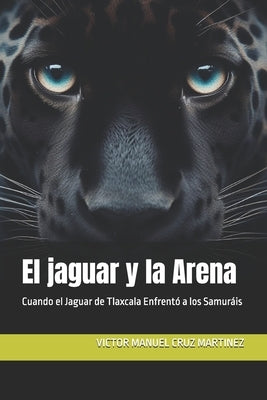 El jaguar y la Arena: Cuando el Jaguar de Tlaxcala Enfrentó a los Samuráis by Cruz Martinez, Victor Manuel