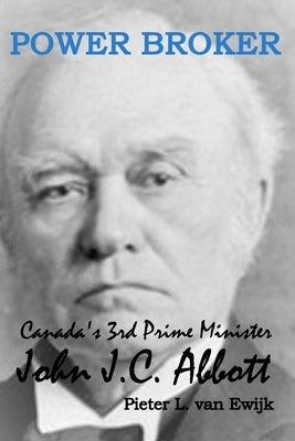 Power Broker: Canada's 3rd Prime Minister, John J.C. Abbott Paperback Blurb