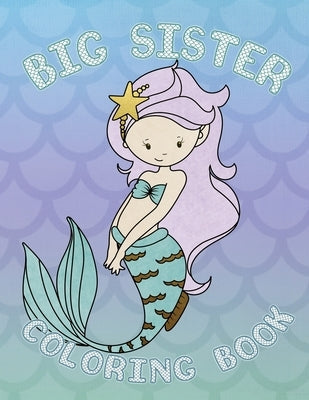 Big Sister Coloring Book: Mermaid New Baby Coloring Book for Big Sisters Ages 2-6, Perfect Gift for Big Sisters with a New Baby Sibling! Paperback Independently Published