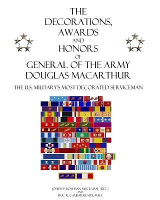 The Decorations, Awards and Honors of General of the Army Douglas MacArthur: The U.S. Military's Most Decorated Serviceman Paperback Createspace Independent Publishing Platform