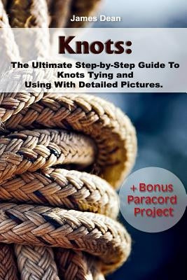 Knots: The Ultimate Step-by-Step Guide To Knots Tying and Using With Detailed Pictures+Bonus Paracord Project: (Craft Busines Paperback Createspace Independent Publishing Platform
