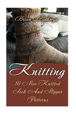Knitting: 10 Nice Knitted Sock And Slipper Patterns Paperback Createspace Independent Publishing Platform