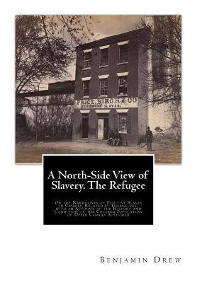 A North-Side View of Slavery. The Refugee: Or the Narratives of Fugitive Slaves in Canada. Related by Themselves, with an Account of the History and C by Drew, Benjamin