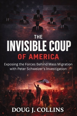 The Invisible Coup of America: Exposing the Forces Behind Mass Migration with Peter Schweizer's Investigation by Collins, Doug J.