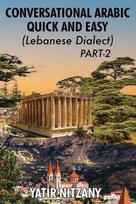 Conversational Arabic Quick and Easy - Lebanese Dialect - PART 2: Lebanese Dialect - PART 2 Paperback Yatir Nitzany