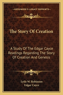The Story Of Creation: A Study Of The Edgar Cayce Readings Regarding The Story Of Creation And Genesis Paperback Kessinger Publishing