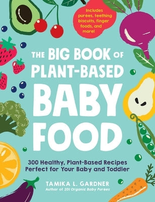 The Big Book of Plant-Based Baby Food: 300 Healthy, Plant-Based Recipes Perfect for Your Baby and Toddler Adams Media Corporation