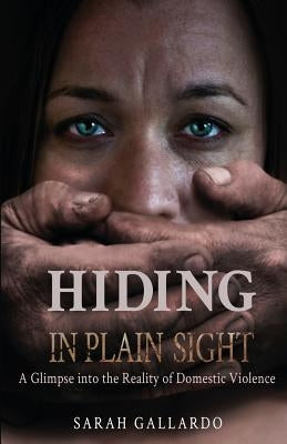 Hiding in Plain Sight: A Glimpse Into the Reality of Domestic Violence Paperback Createspace Independent Publishing Platform