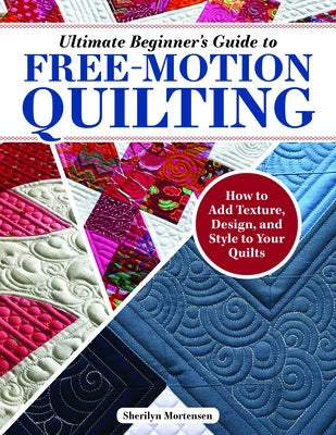 Ultimate Beginner's Guide to Free-Motion Quilting: How to Add Texture, Design, and Style to Your Quilts Paperback Landauer (IL)