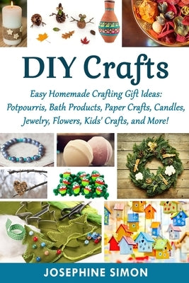 DIY Crafts: Easy Homemade Crafting Ideas: Potpourris, Bath Products, Holiday Crafts, Candles, Jewelry, Flowers, Kid's Crafts, and Paperback Independently Published