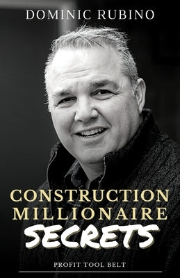 Construction Millionaire Secrets: How to build a million or multimillion-dollar contracting business the smart way. Paperback Dominic Rubino