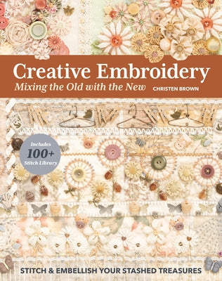 Creative Embroidery, Mixing the Old with the New: Stitch & Embellish Your Stashed Treasures Paperback C&T Publishing