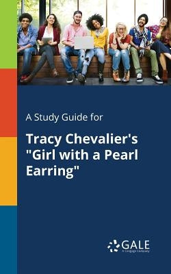 A Study Guide for Tracy Chevalier's "Girl With a Pearl Earring" Paperback Gale, Study Guides