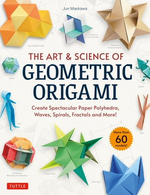The Art & Science of Geometric Origami: Create Spectacular Paper Polyhedra, Waves, Spirals, Fractals and More! (More Than 60 Models!) Paperback Tuttle Publishing