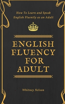 English Fluency For Adult - How to Learn and Speak English Fluently as an Adult Paperback Tsz Kin Lee