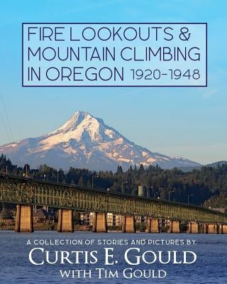 Fire Lookouts & Mountain Climbing in Oregon 1920-1948: A Collection of Stories and Pictures Paperback Createspace Independent Publishing Platform