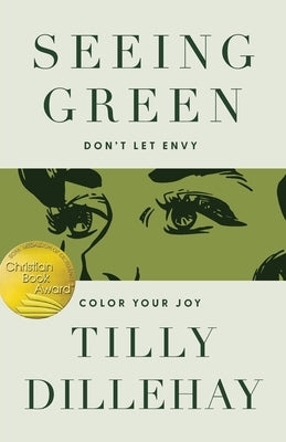 Seeing Green: Don't Let Envy Color Your Joy by Dillehay, Tilly